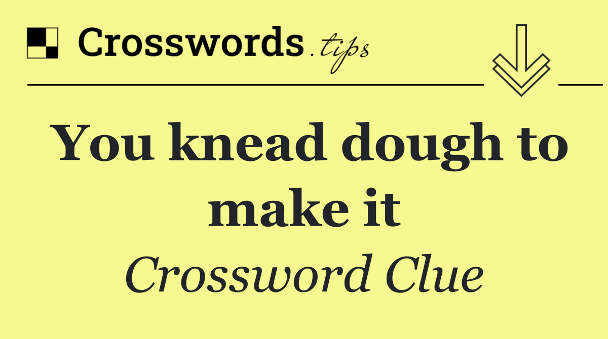 You knead dough to make it