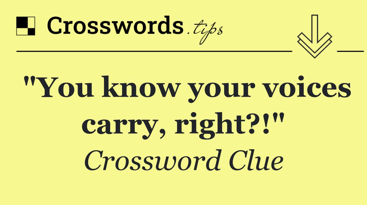"You know your voices carry, right?!"