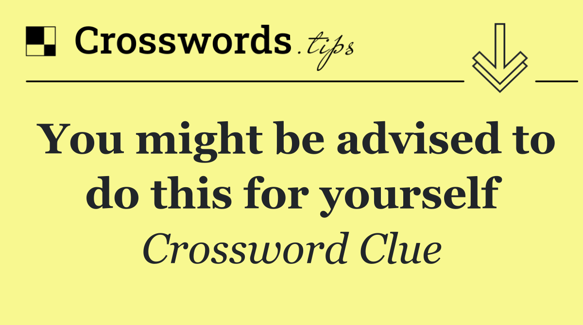 You might be advised to do this for yourself