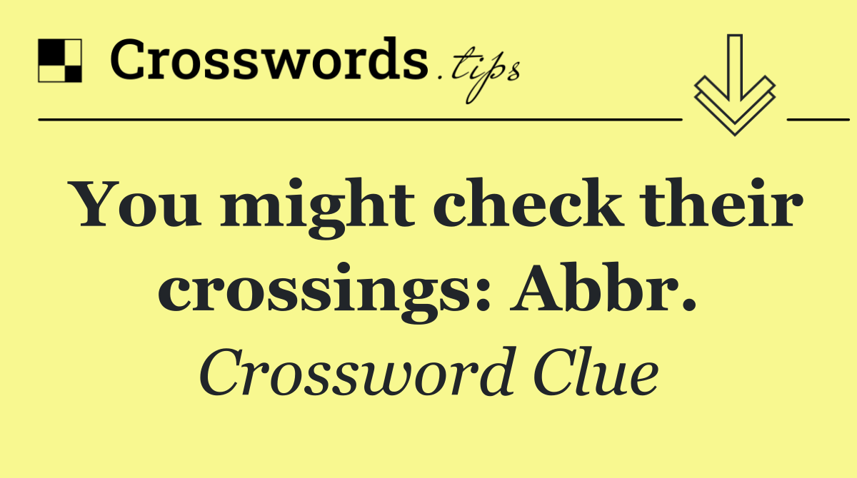 You might check their crossings: Abbr.