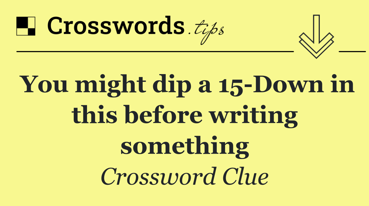 You might dip a 15 Down in this before writing something