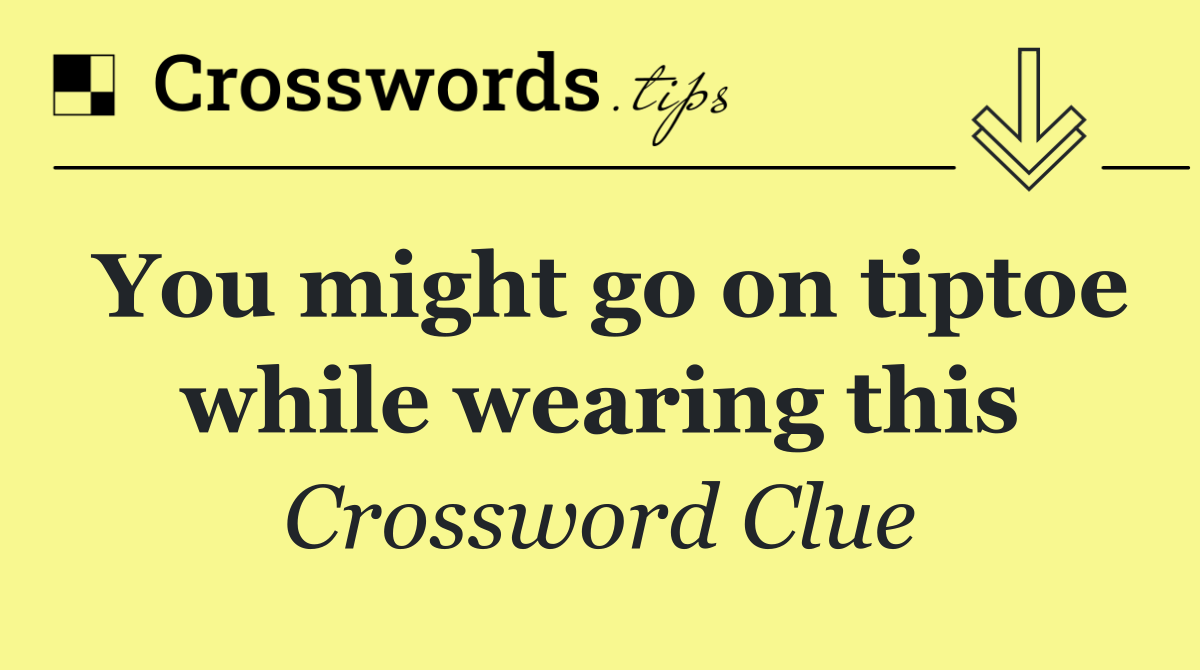 You might go on tiptoe while wearing this