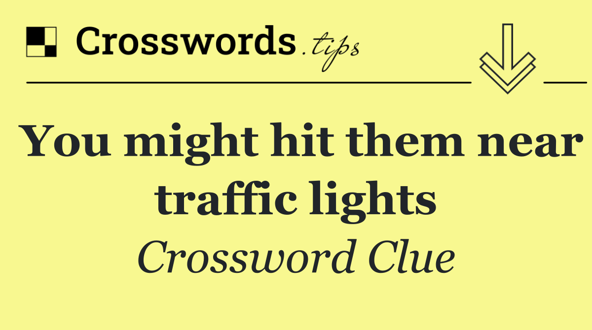 You might hit them near traffic lights