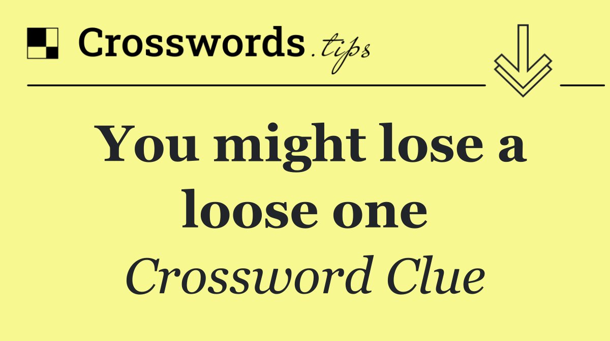 You might lose a loose one