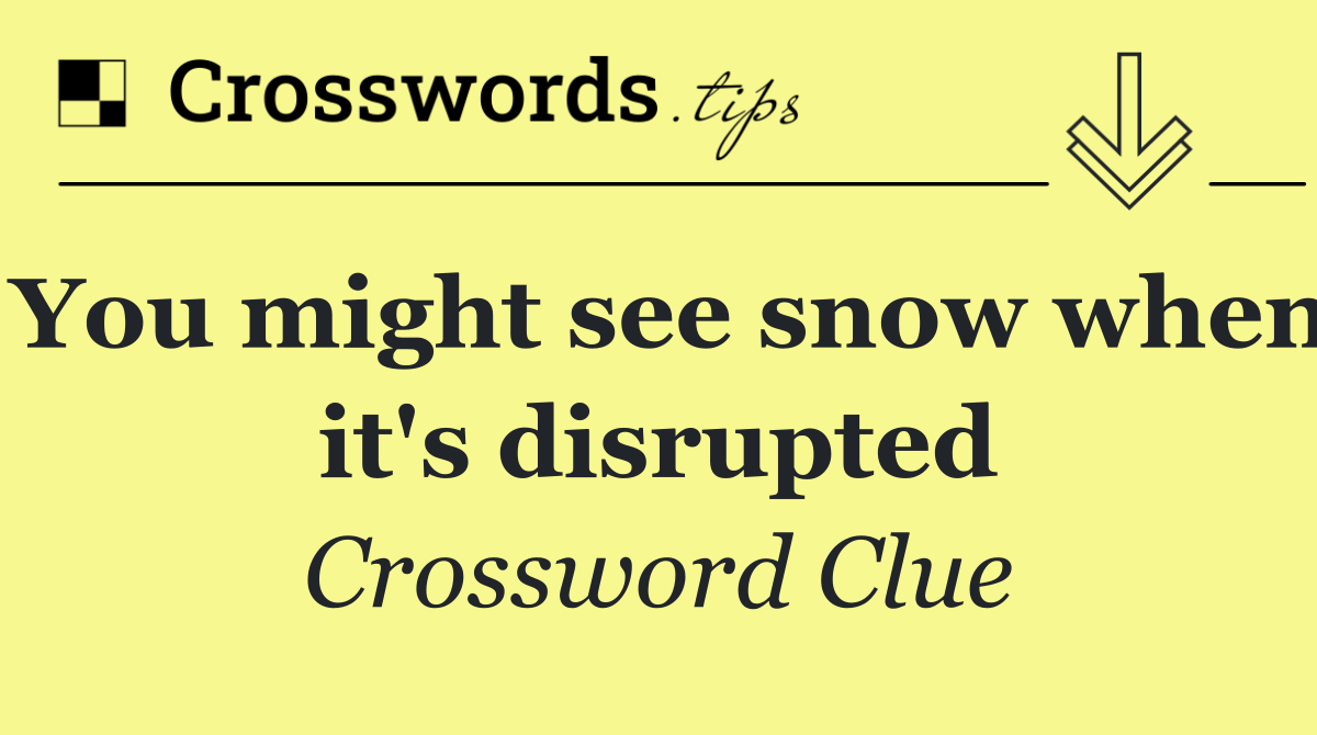 You might see snow when it's disrupted