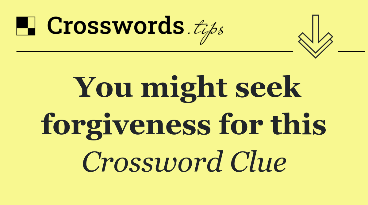 You might seek forgiveness for this