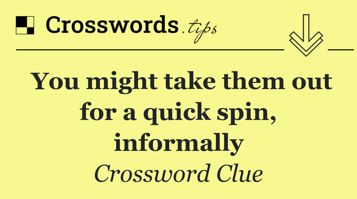 You might take them out for a quick spin, informally