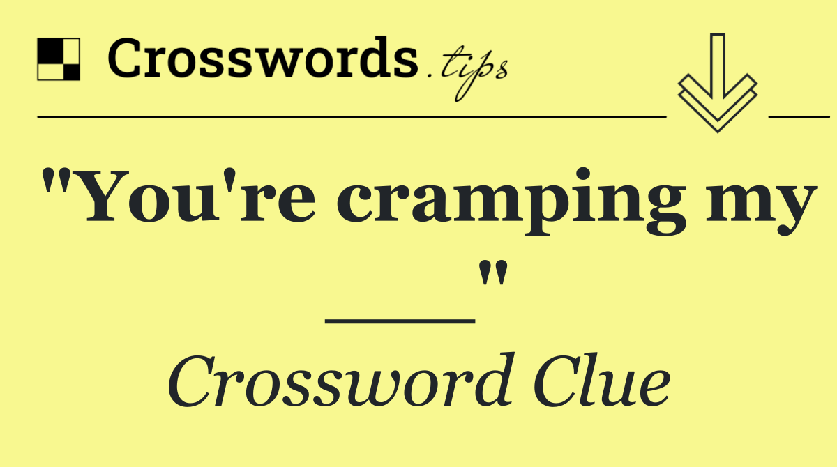 "You're cramping my ___"