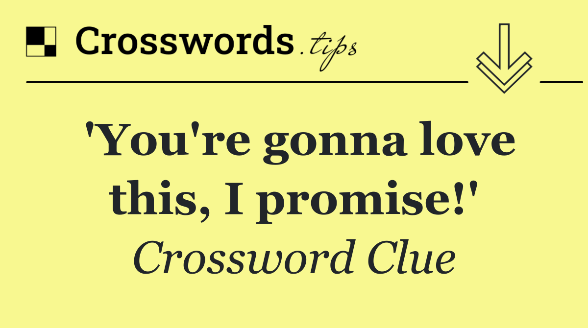 'You're gonna love this, I promise!'