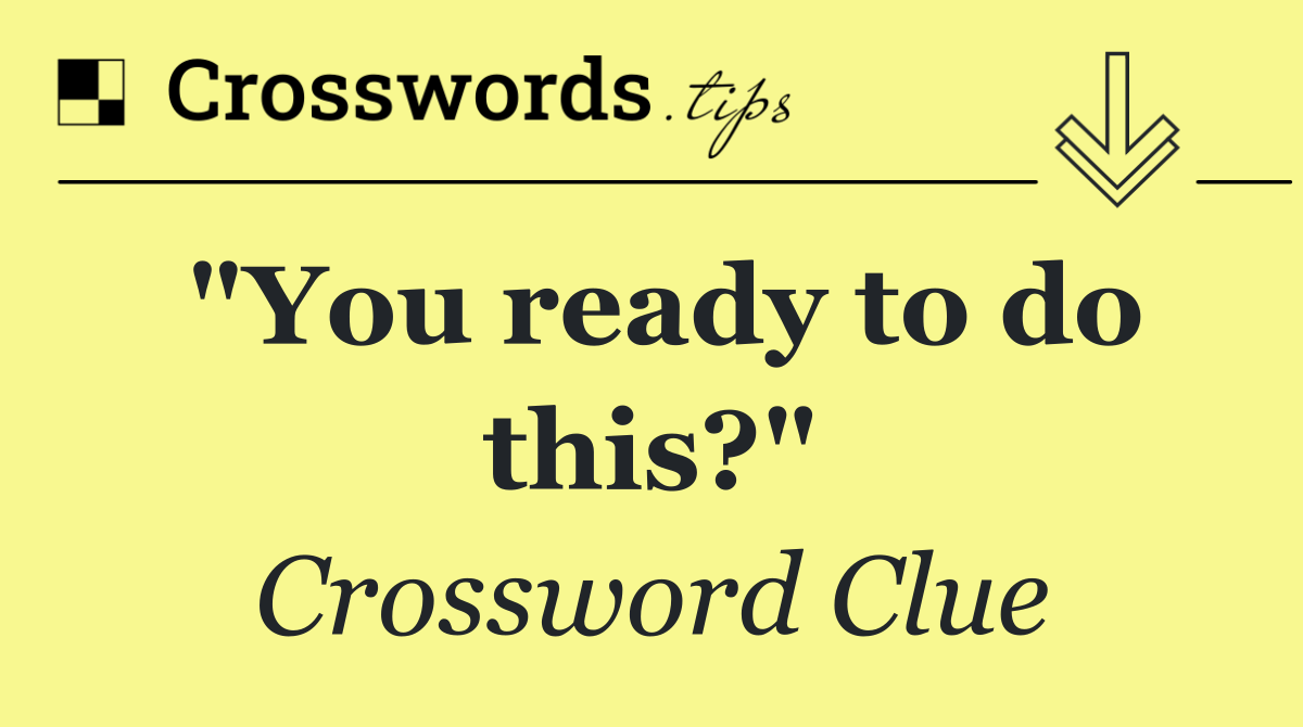 "You ready to do this?"