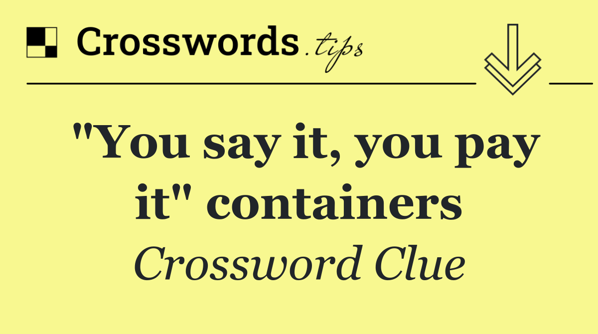 "You say it, you pay it" containers