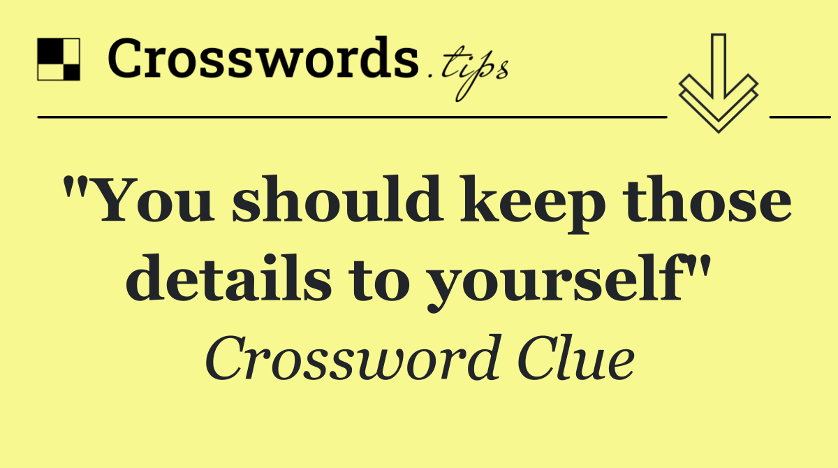 "You should keep those details to yourself"