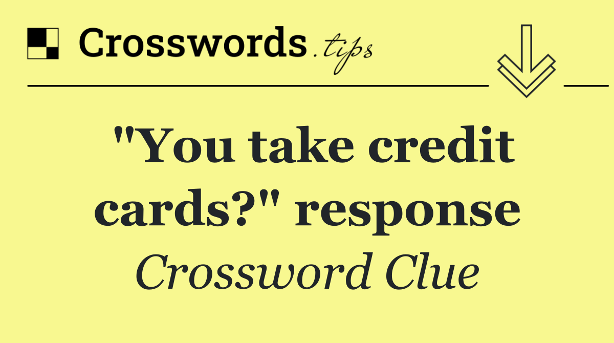 "You take credit cards?" response