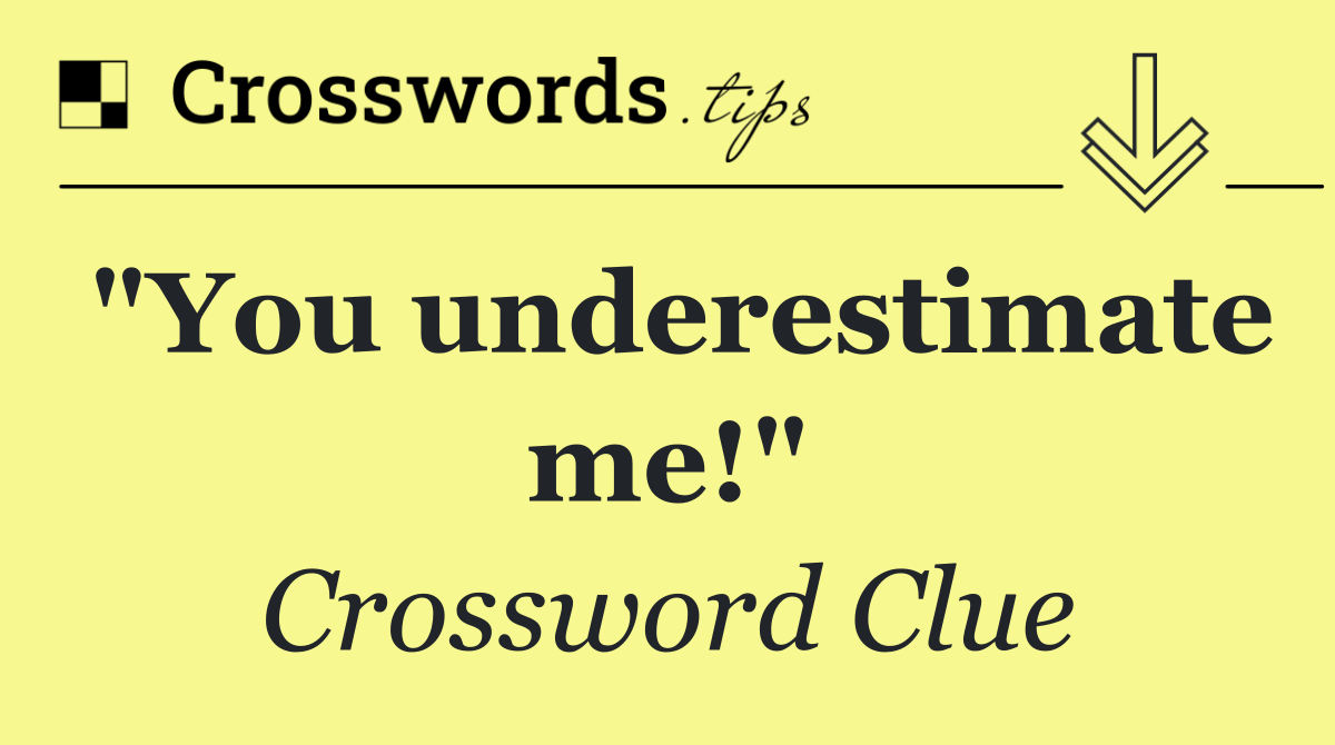 "You underestimate me!"