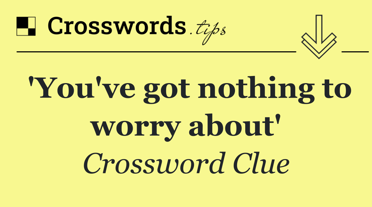 'You've got nothing to worry about'