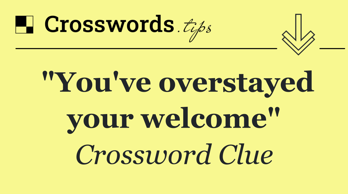"You've overstayed your welcome"