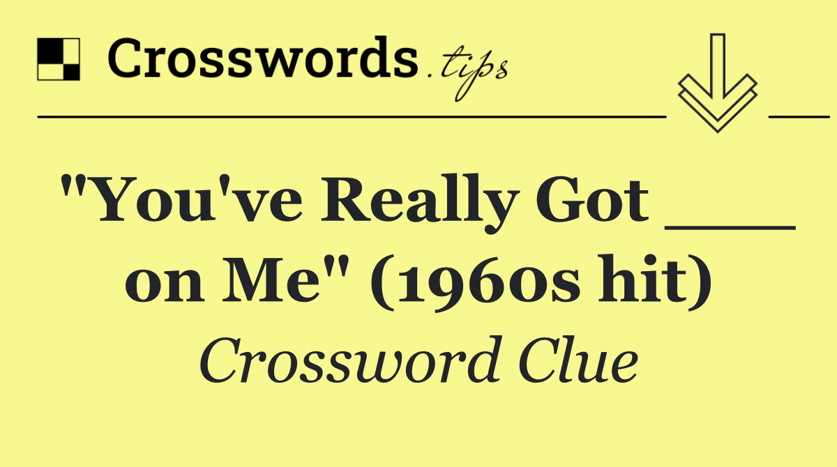 "You've Really Got ___ on Me" (1960s hit)
