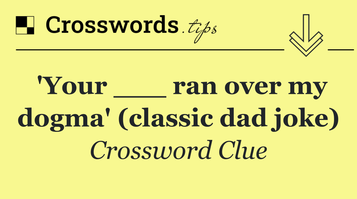 'Your ___ ran over my dogma' (classic dad joke)