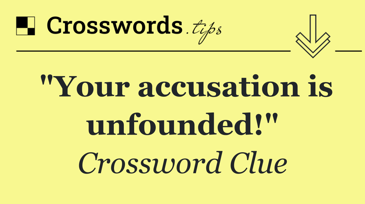 "Your accusation is unfounded!"