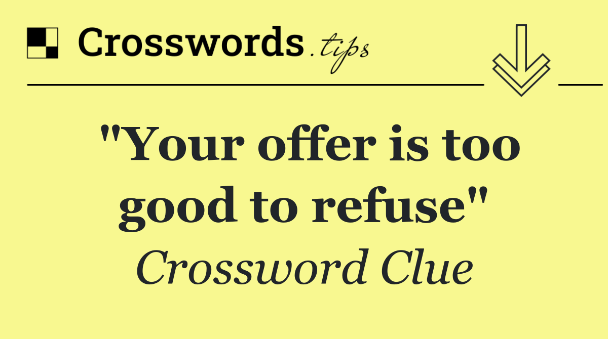 "Your offer is too good to refuse"