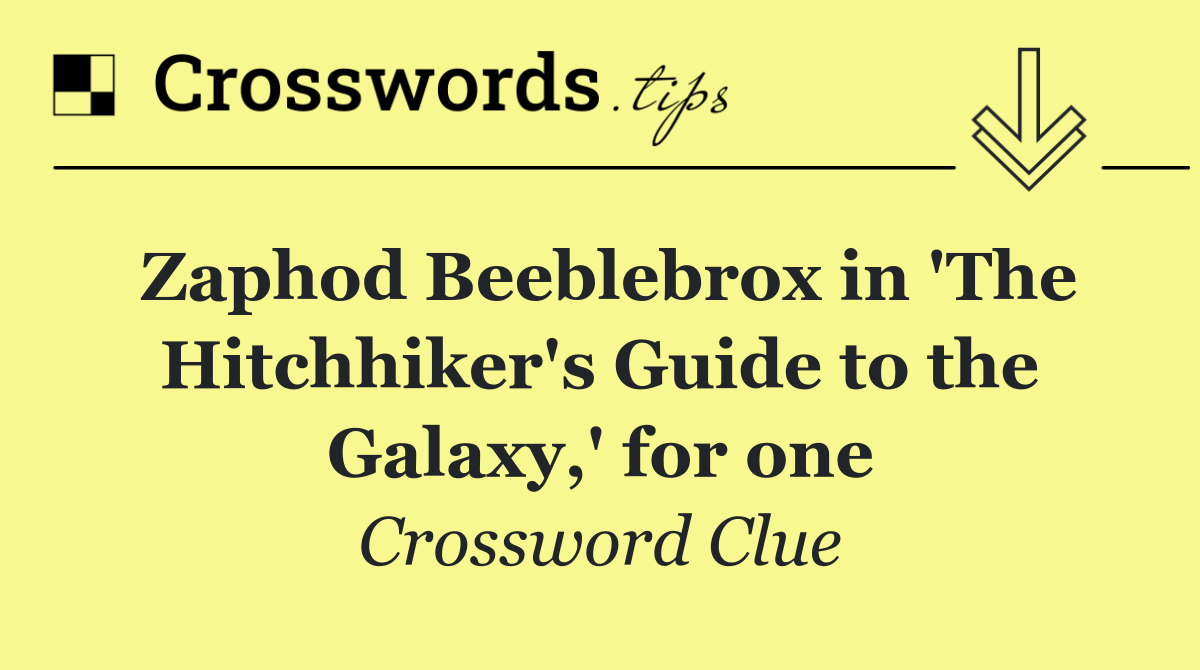 Zaphod Beeblebrox in 'The Hitchhiker's Guide to the Galaxy,' for one