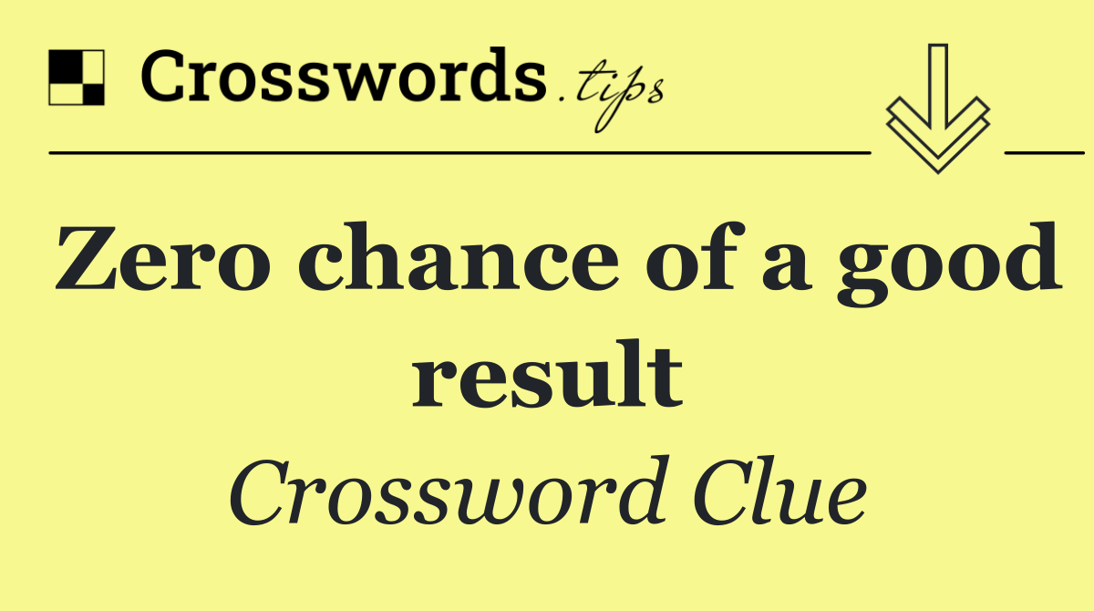 Zero chance of a good result
