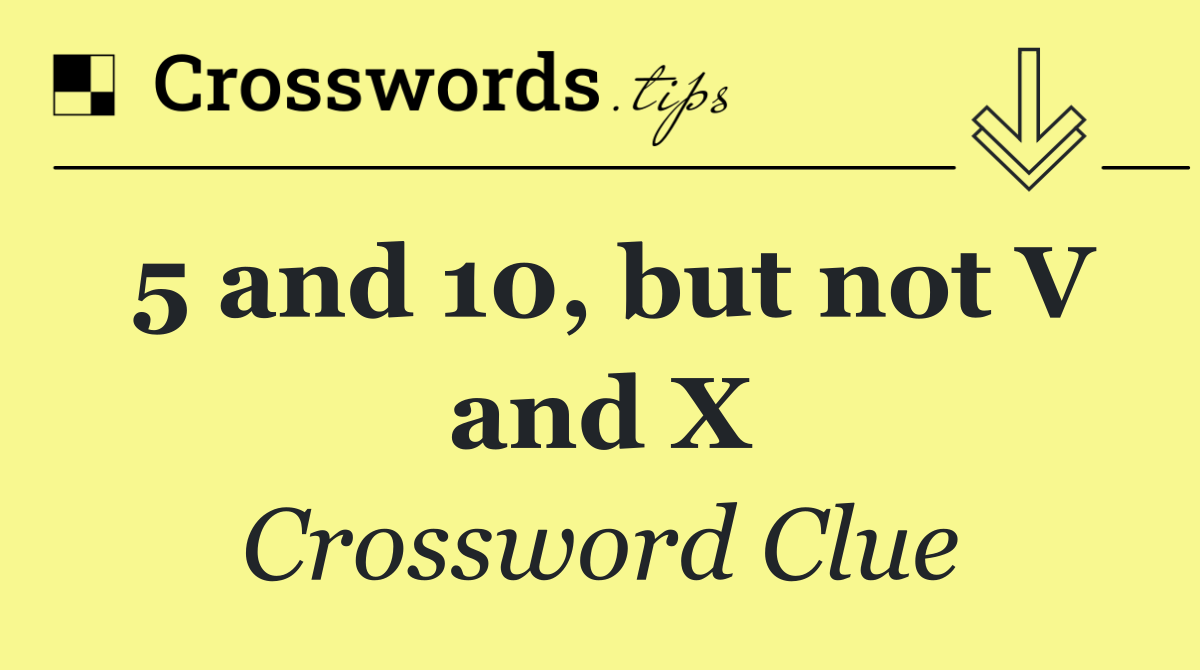 5 and 10, but not V and X