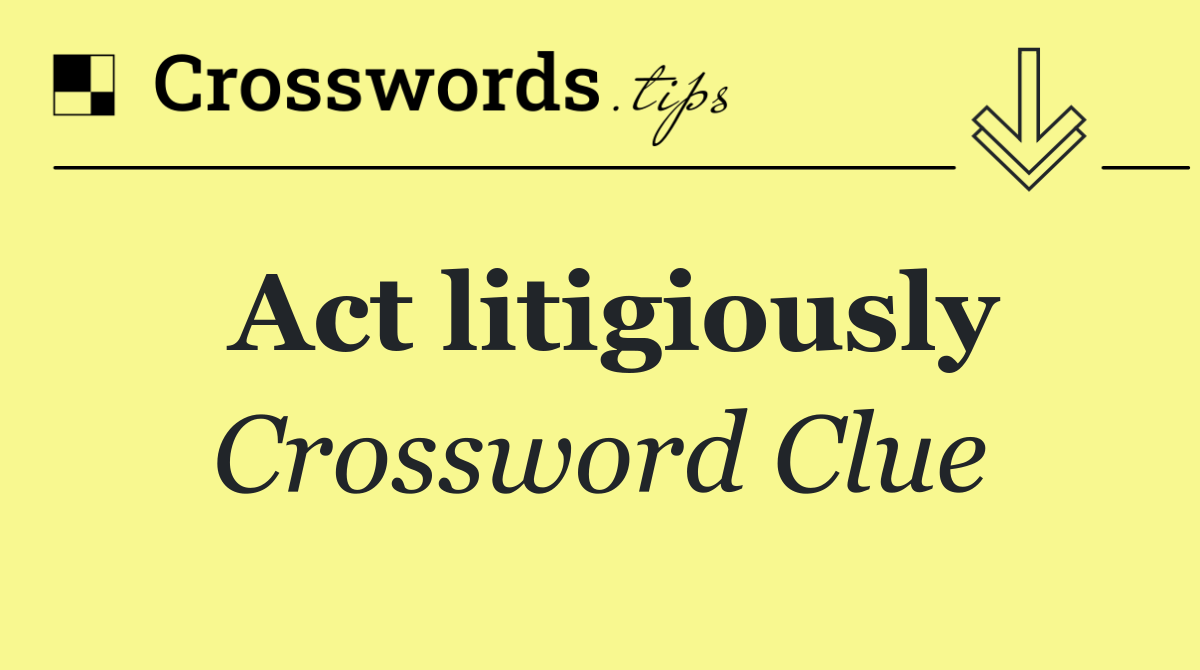 Act litigiously