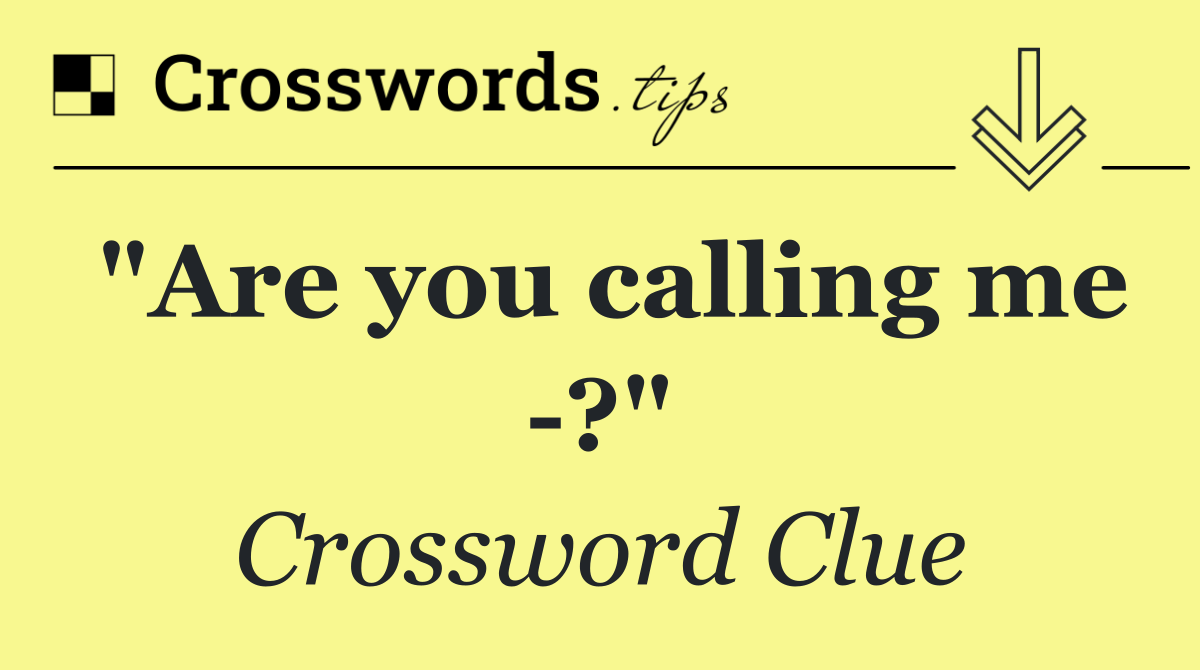 "Are you calling me  ?"