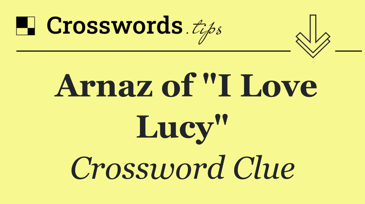 Arnaz of "I Love Lucy"