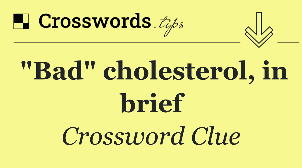 "Bad" cholesterol, in brief