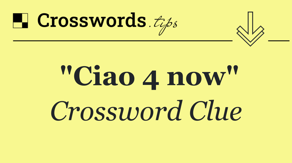 "Ciao 4 now"