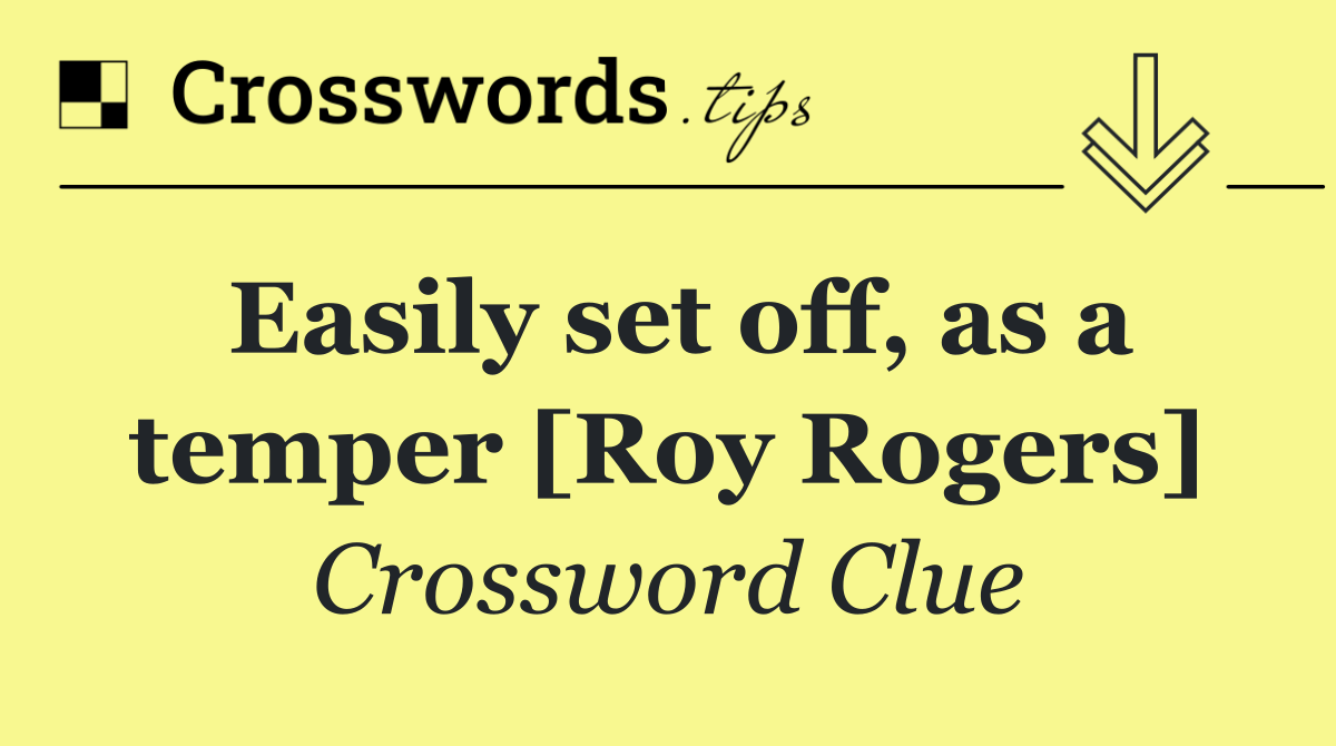 Easily set off, as a temper [Roy Rogers]