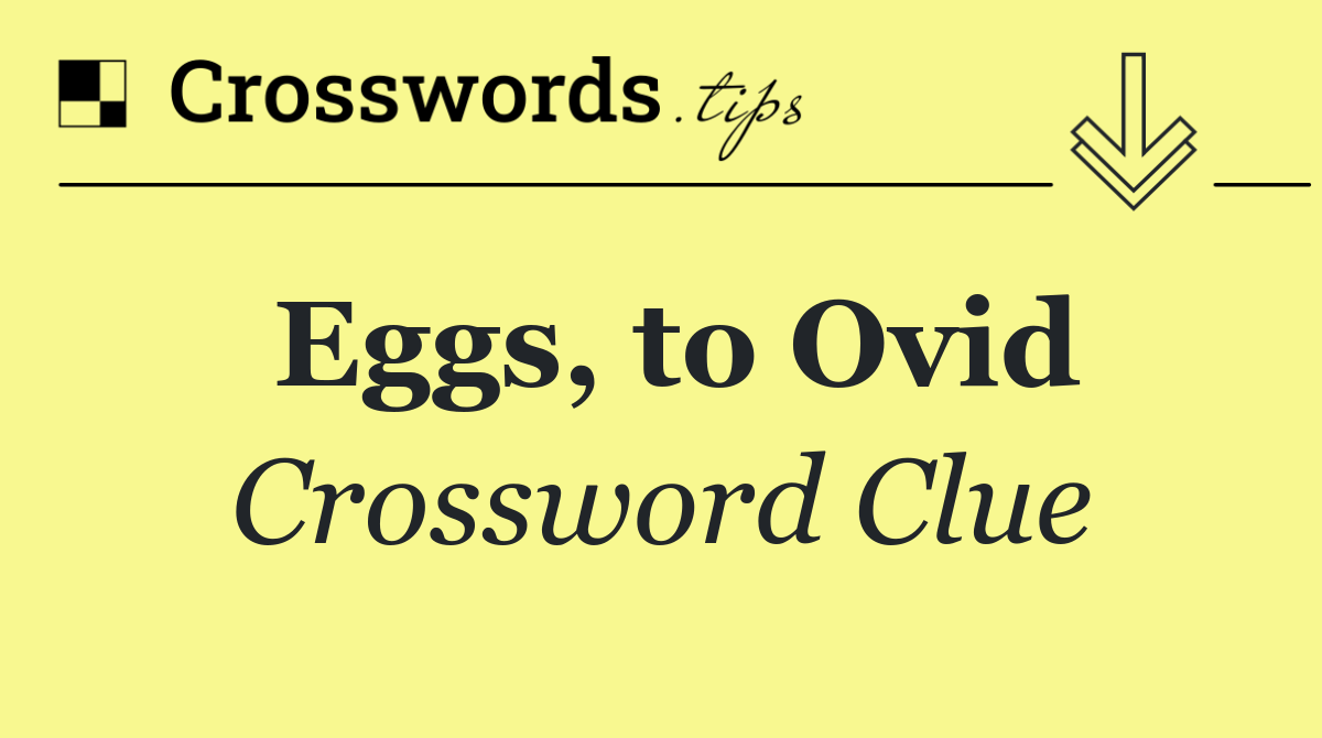 Eggs, to Ovid