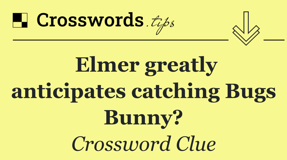 Elmer greatly anticipates catching Bugs Bunny?