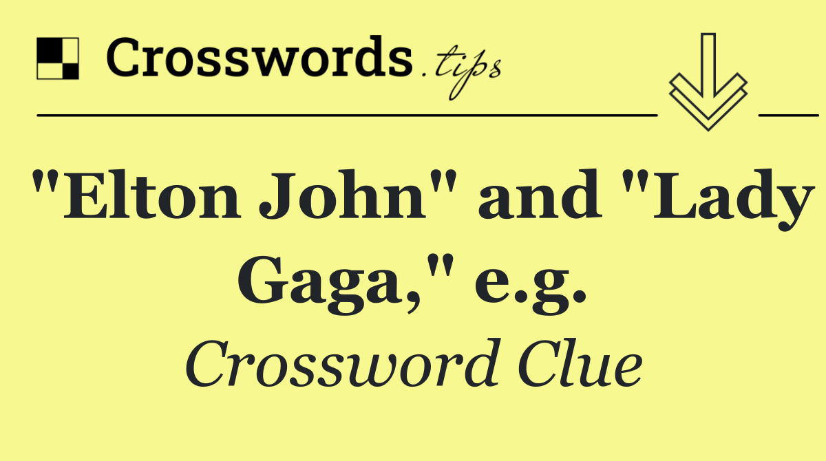 "Elton John" and "Lady Gaga," e.g.