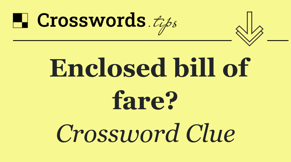 Enclosed bill of fare?