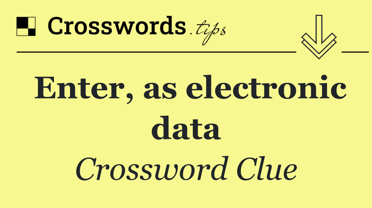 Enter, as electronic data