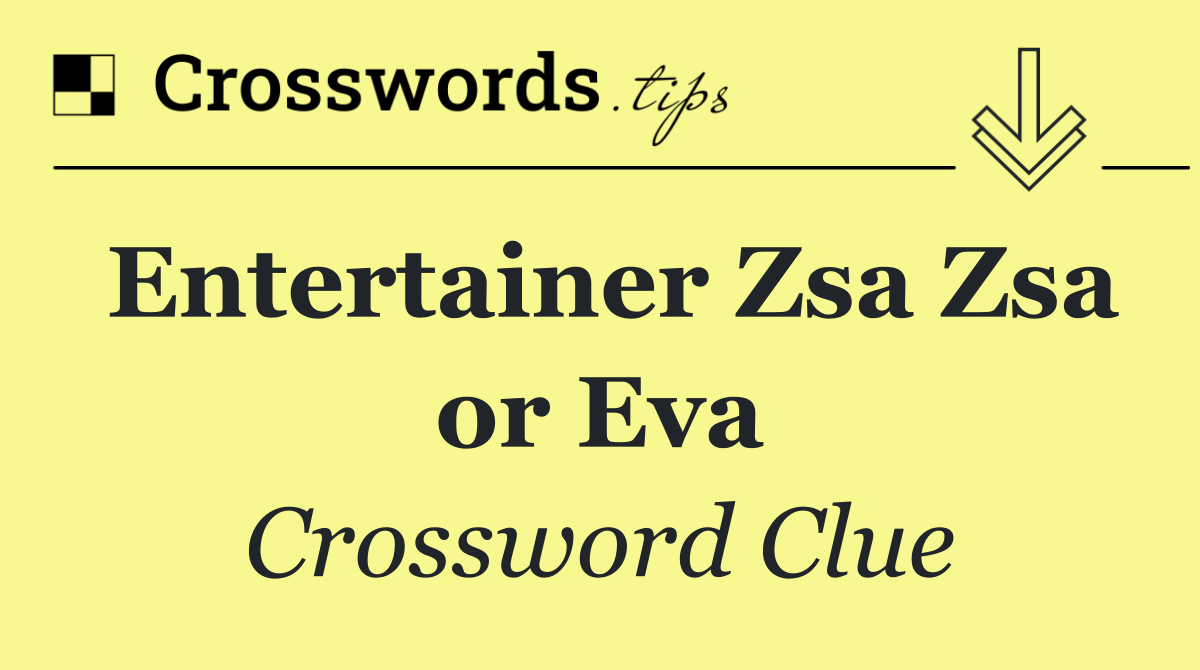 Entertainer Zsa Zsa or Eva