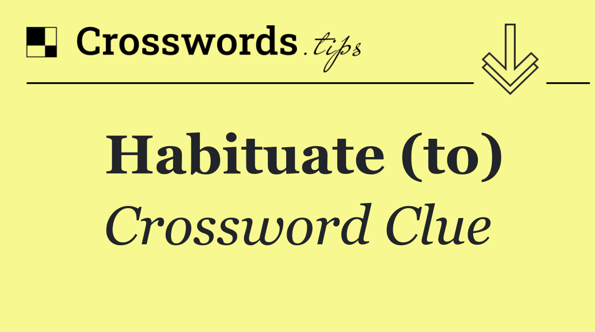 Habituate (to)