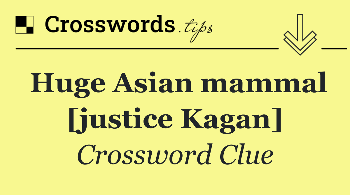 Huge Asian mammal [justice Kagan]