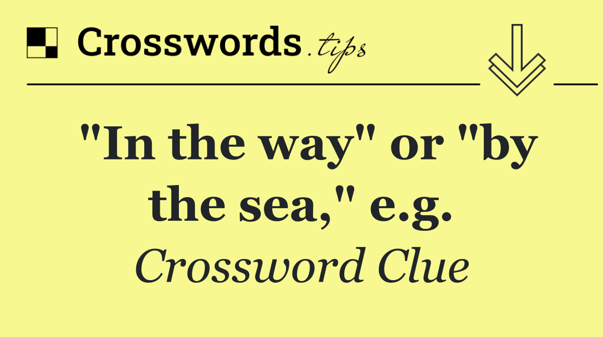 "In the way" or "by the sea," e.g.