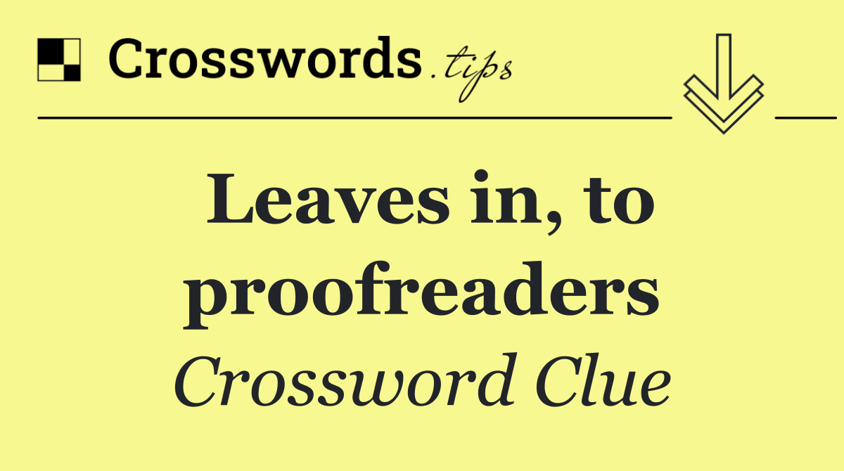 Leaves in, to proofreaders