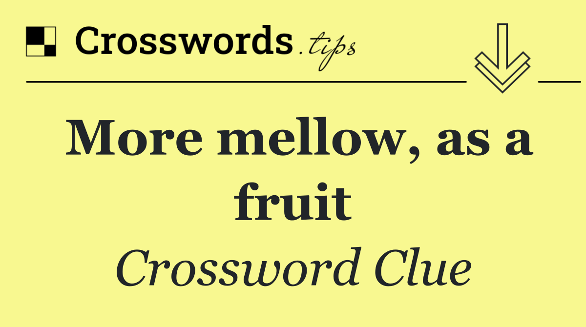 More mellow, as a fruit