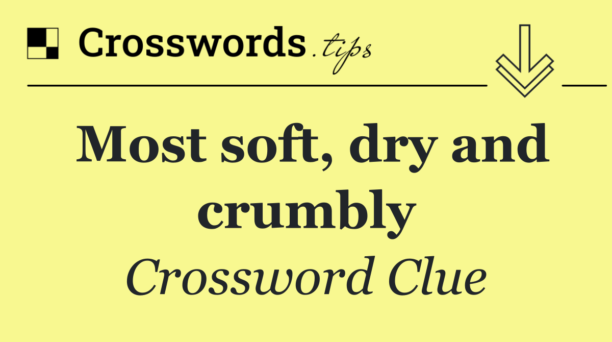 Most soft, dry and crumbly