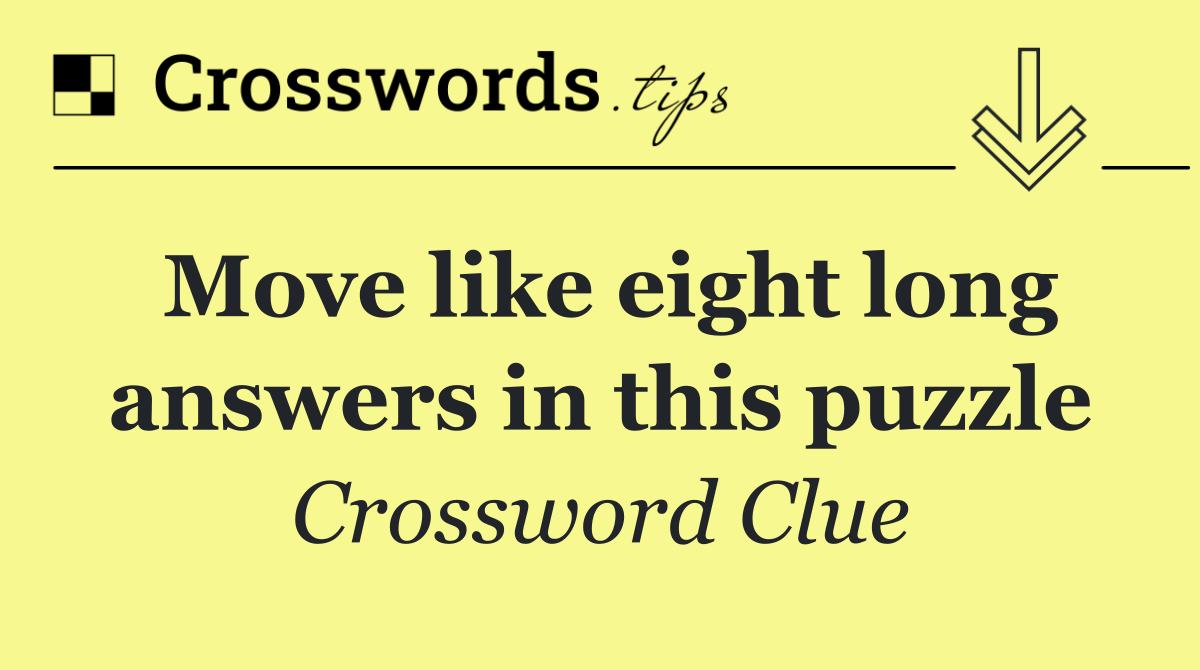 Move like eight long answers in this puzzle