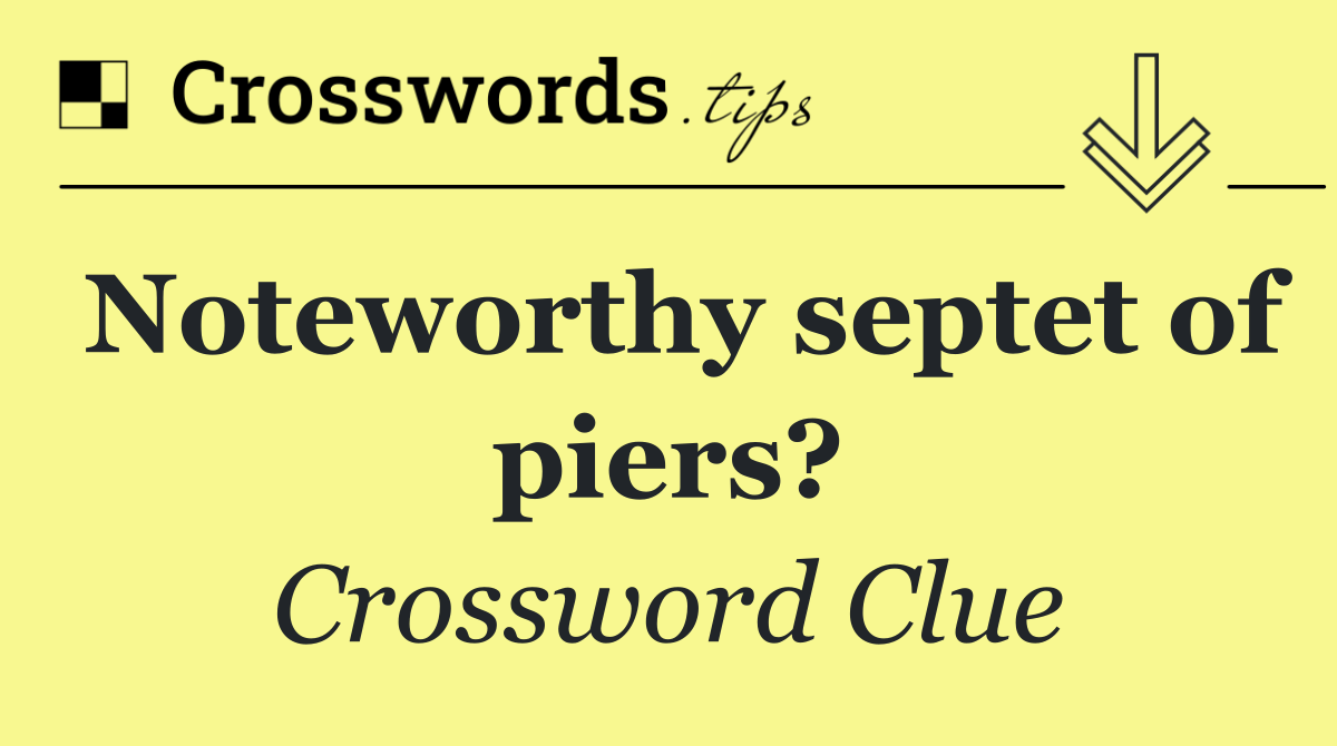 Noteworthy septet of piers?