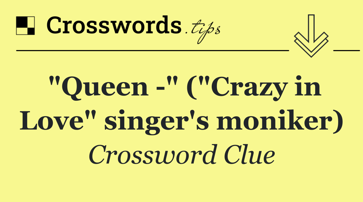 "Queen  " ("Crazy in Love" singer's moniker)