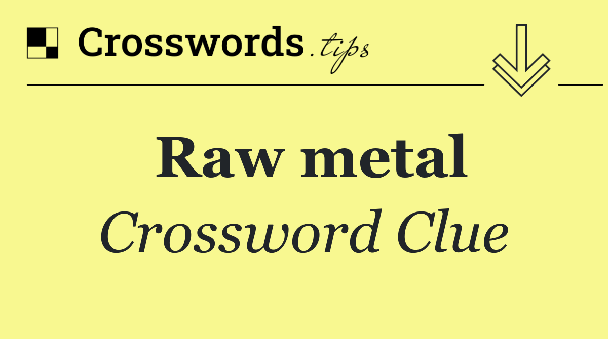 Raw metal