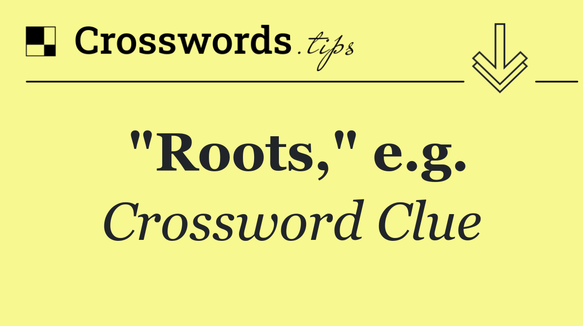 "Roots," e.g.